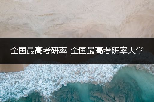 全国最高考研率_全国最高考研率大学