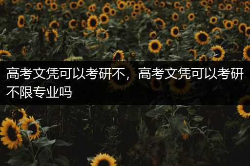 高考文凭可以考研不，高考文凭可以考研不限专业吗