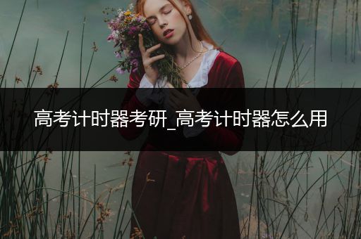高考计时器考研_高考计时器怎么用