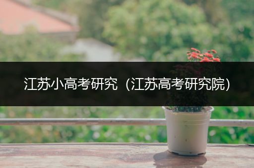 江苏小高考研究（江苏高考研究院）