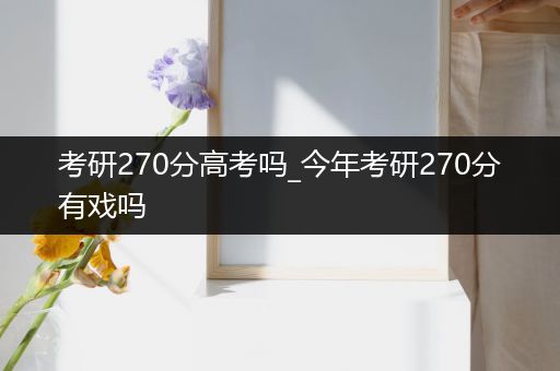 考研270分高考吗_今年考研270分有戏吗
