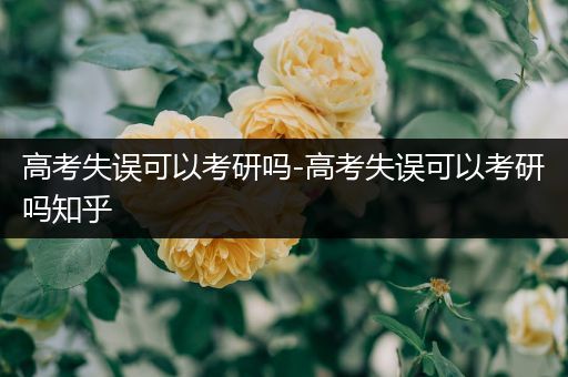 高考失误可以考研吗-高考失误可以考研吗知乎