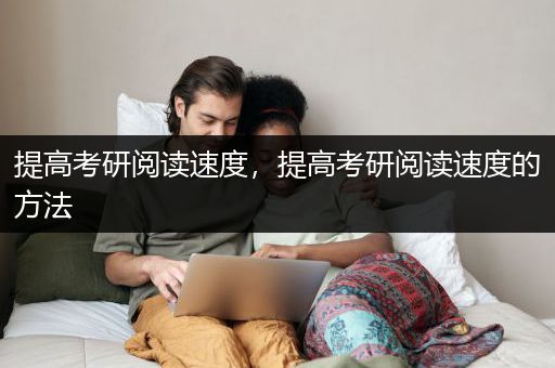 提高考研阅读速度，提高考研阅读速度的方法