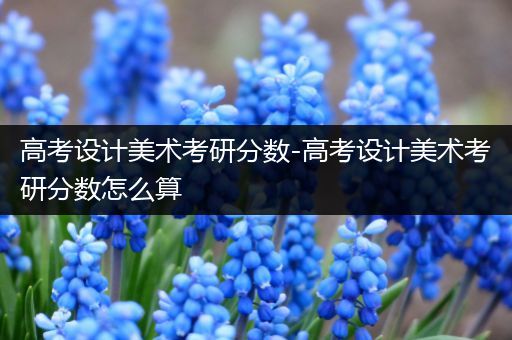 高考设计美术考研分数-高考设计美术考研分数怎么算