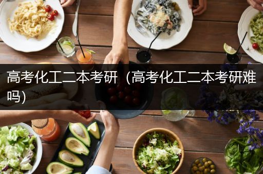 高考化工二本考研（高考化工二本考研难吗）