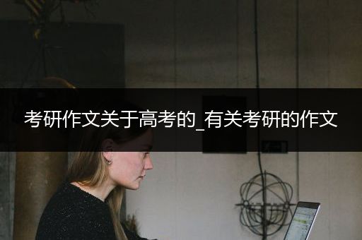 考研作文关于高考的_有关考研的作文
