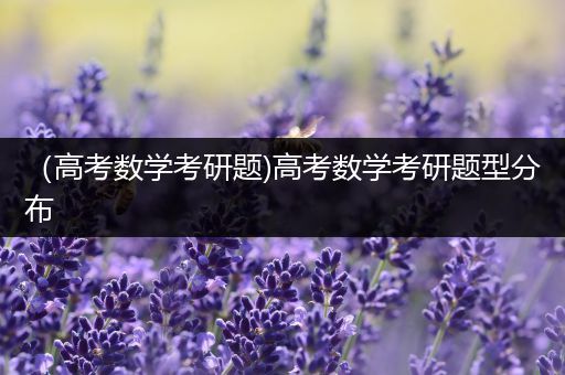 （高考数学考研题)高考数学考研题型分布