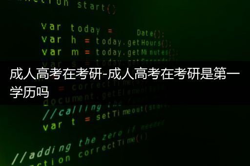 成人高考在考研-成人高考在考研是第一学历吗