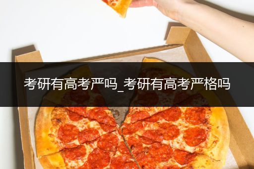 考研有高考严吗_考研有高考严格吗