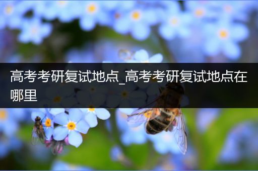 高考考研复试地点_高考考研复试地点在哪里